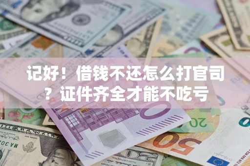 武汉记好！借钱不还怎么打官司？证件齐全才能不吃亏