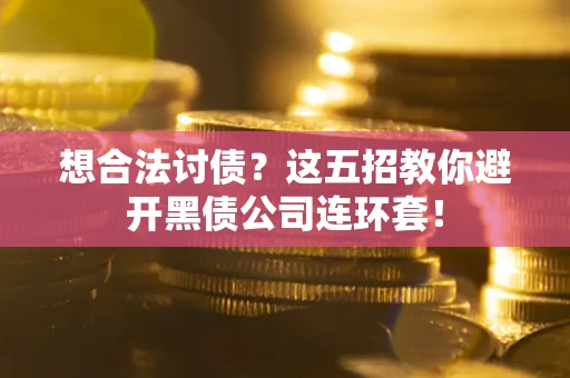 武汉想合法讨债？这五招教你避开黑债公司连环套！