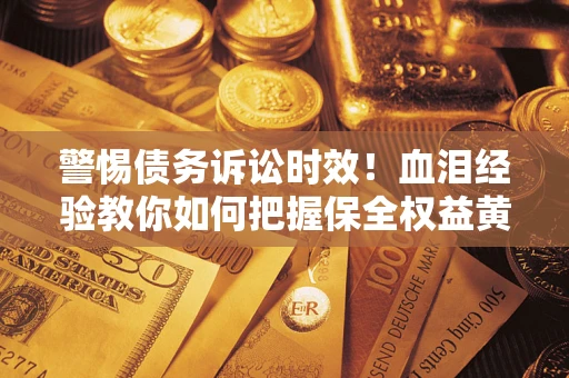 武汉警惕债务诉讼时效！血泪经验教你如何把握保全权益黄金期