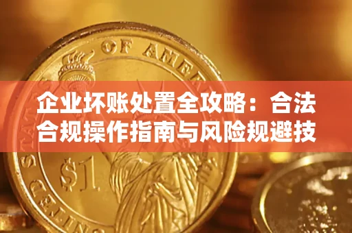 武汉企业坏账处置全攻略：合法合规操作指南与风险规避技巧解析