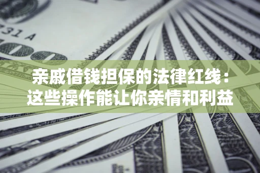 武汉亲戚借钱担保的法律红线：这些操作能让你亲情和利益两不误