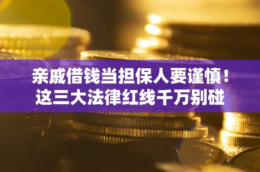 武汉亲戚借钱当担保人要谨慎！这三大法律红线千万别碰