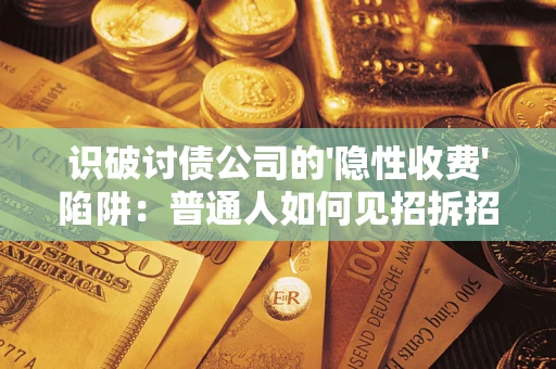 武汉识破讨债公司的'隐性收费'陷阱：普通人如何见招拆招？