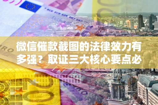 武汉微信催款截图的法律效力有多强？取证三大核心要点必须知道！