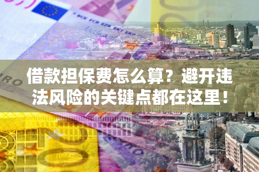 武汉借款担保费怎么算？避开违法风险的关键点都在这里！