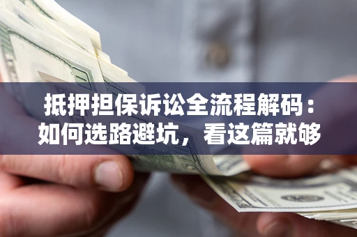 武汉抵押担保诉讼全流程解码：如何选路避坑，看这篇就够了
