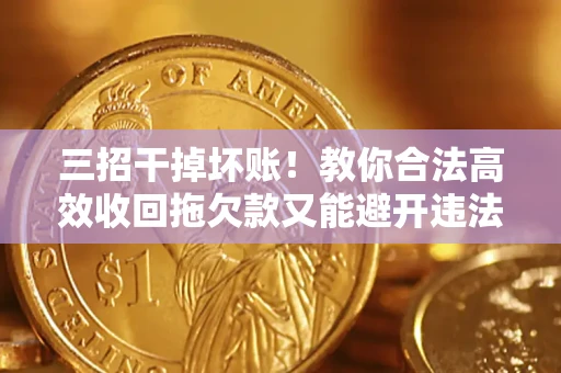 武汉三招干掉坏账！教你合法高效收回拖欠款又能避开违法雷区