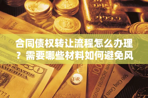 武汉合同债权转让流程怎么办理？需要哪些材料如何避免风险？