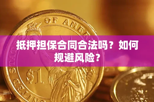 武汉抵押担保合同合法吗？如何规避风险？