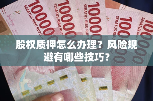 武汉股权质押怎么办理？风险规避有哪些技巧？