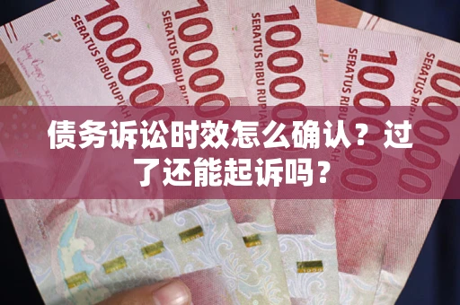 武汉债务诉讼时效怎么确认？过了还能起诉吗？