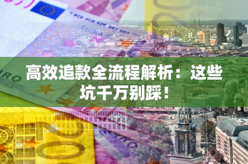 武汉高效追款全流程解析：这些坑千万别踩！