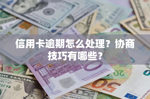 武汉信用卡逾期怎么处理？协商技巧有哪些？