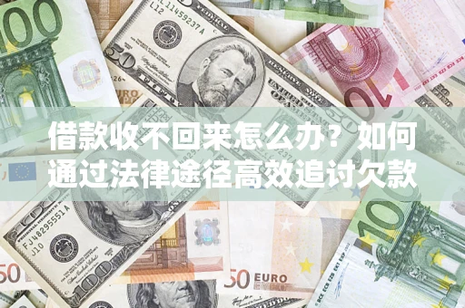 武汉借款收不回来怎么办?如何通过法律途径高效追讨欠款? 武汉借款收不回来怎么办?如何通过法律途径高效追讨欠款?