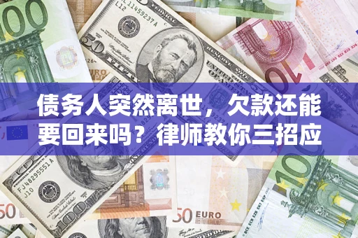 武汉债务人突然离世，欠款还能要回来吗？律师教你三招应对