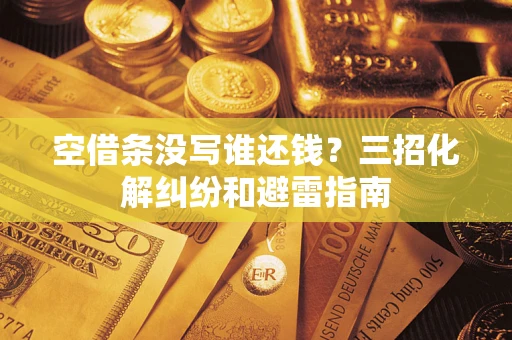 武汉空借条没写谁还钱？三招化解纠纷和避雷指南