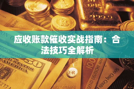 武汉应收账款催收实战指南：合法技巧全解析