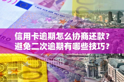 武汉信用卡逾期怎么协商还款？避免二次逾期有哪些技巧？