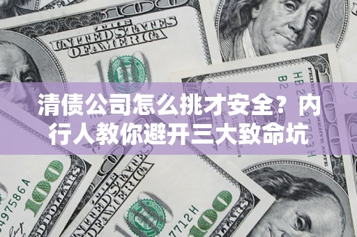 武汉清债公司怎么挑才安全？内行人教你避开三大致命坑