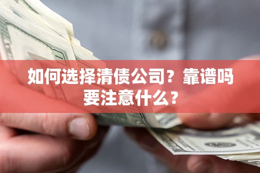 武汉如何选择清债公司？靠谱吗要注意什么？