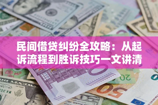 武汉民间借贷纠纷全攻略：从起诉流程到胜诉技巧一文讲清