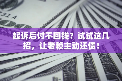 武汉起诉后讨不回钱？试试这几招，让老赖主动还债！