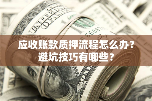 武汉应收账款质押流程怎么办？避坑技巧有哪些？