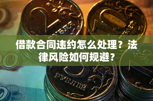 武汉借款合同违约怎么处理？法律风险如何规避？
