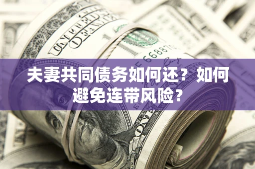 武汉夫妻共同债务如何还？如何避免连带风险？