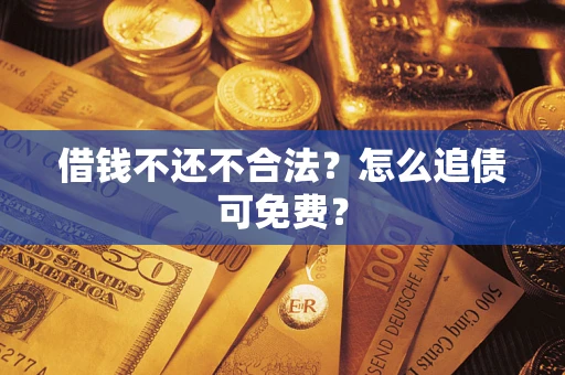 武汉借钱不还不合法？怎么追债可免费？