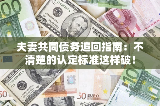 武汉夫妻共同债务追回指南：不清楚的认定标准这样破！