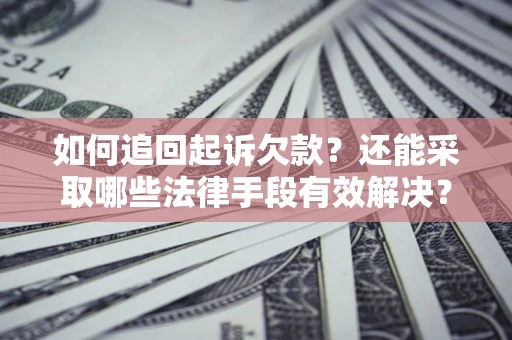 武汉如何追回起诉欠款？还能采取哪些法律手段有效解决？