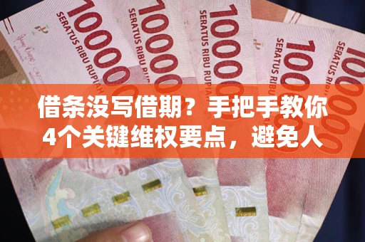武汉借条没写借期？手把手教你4个关键维权要点，避免人财两空