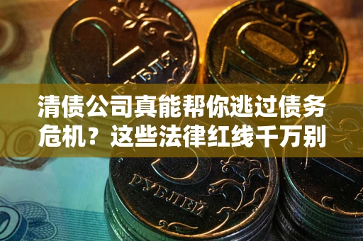 武汉清债公司真能帮你逃过债务危机？这些法律红线千万别踩