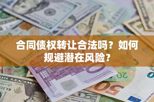 武汉合同债权转让合法吗?如何规避潜在风险? 武汉合同债权转让合法吗?如何规避潜在风险?