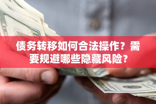 武汉债务转移如何合法操作？需要规避哪些隐藏风险？