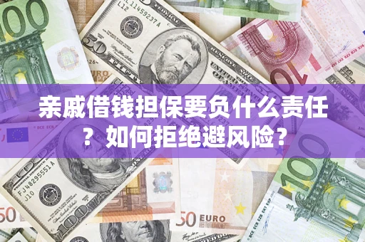 武汉亲戚借钱担保要负什么责任？如何拒绝避风险？