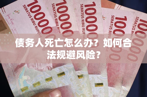 武汉债务人死亡怎么办？如何合法规避风险？