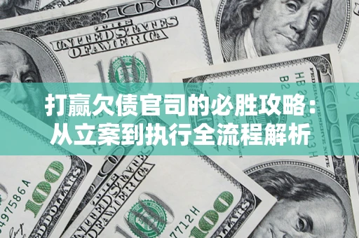 武汉打赢欠债官司的必胜攻略：从立案到执行全流程解析