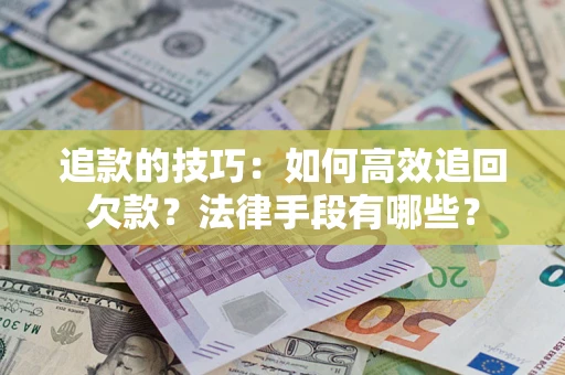 武汉追款的技巧：如何高效追回欠款？法律手段有哪些？