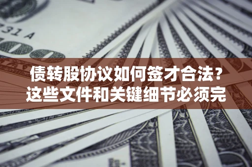 武汉债转股协议如何签才合法？这些文件和关键细节必须完整