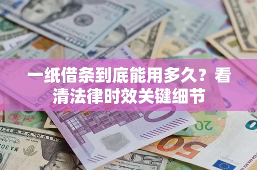 武汉一纸借条到底能用多久？看清法律时效关键细节
