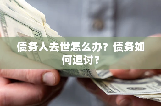 武汉债务人去世怎么办？债务如何追讨？