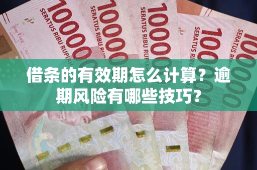 武汉借条的有效期怎么计算？逾期风险有哪些技巧？