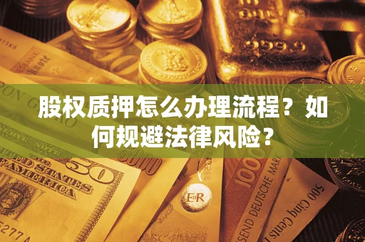 武汉股权质押怎么办理流程？如何规避法律风险？