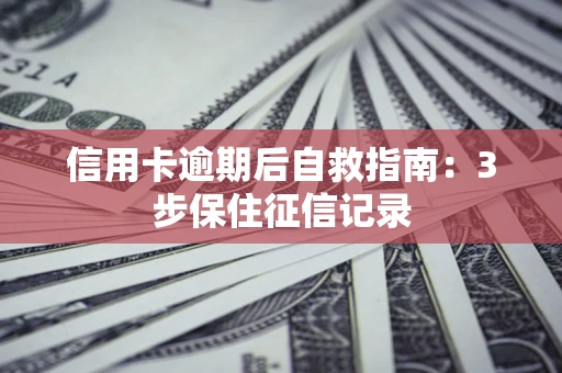 武汉信用卡逾期后自救指南：3步保住征信记录