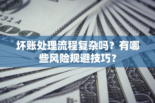武汉坏账处理流程复杂吗？有哪些风险规避技巧？