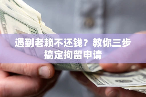 武汉遇到老赖不还钱？教你三步搞定拘留申请