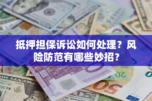 武汉抵押担保诉讼如何处理？风险防范有哪些妙招？
