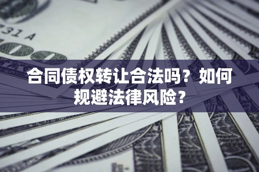 武汉合同债权转让合法吗？如何规避法律风险？